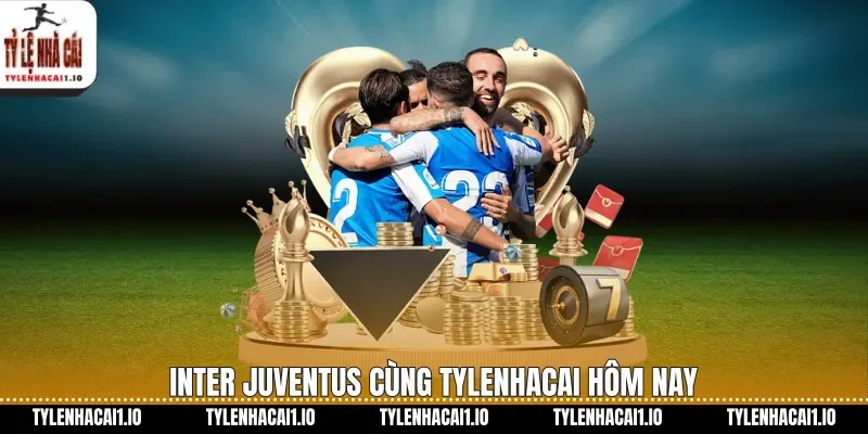 Inter Vs Juventus Nhận Định Kèo Serie A Hôm Nay 1 Inter Juventus cùng tylenhacai hôm nay