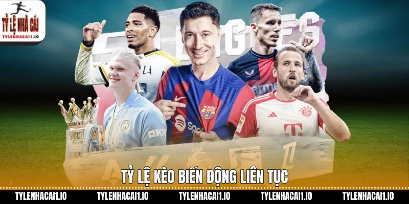 Tỷ lệ kèo biến động liên tục