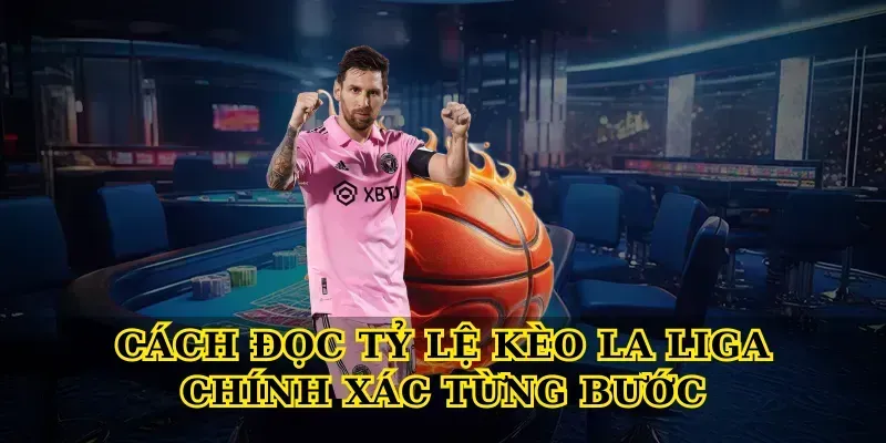Tỷ lệ kèo La Liga 4 Cách Đọc Tỷ Lệ Kèo La Liga Chính Xác Từng Bước