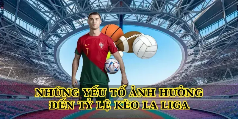 Tỷ Lệ Kèo La Liga – Bí Quyết Đọc Kèo Chuẩn Nhất 5 Những Yếu Tố Ảnh Hưởng Đến Tỷ Lệ Kèo La Liga