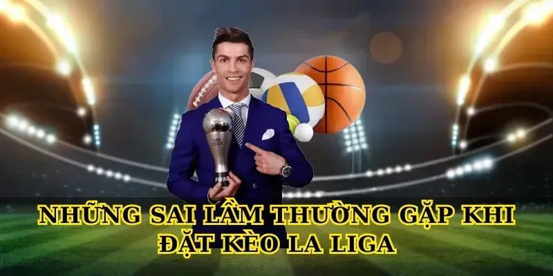 Tỷ lệ kèo La Liga 7 Những Sai Lầm Thường Gặp Khi Đặt Kèo La Liga