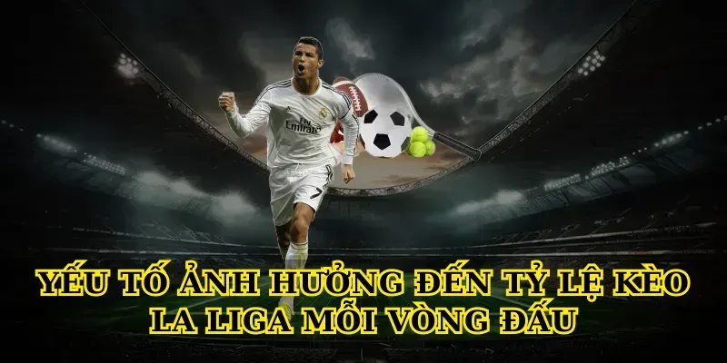 Tỷ lệ kèo La Liga 5 Yếu Tố Ảnh Hưởng Đến Tỷ Lệ Kèo La Liga Mỗi Vòng Đấu
